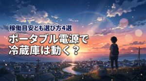 ポータブル電源で冷蔵庫は動く？稼働時間の目安と失敗しない選び方4箇条