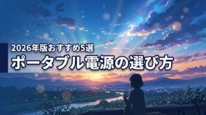 2026年最新！ポータブル電源の選び方｜容量・出力・電池の種類とおすすめ5選