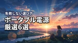 2026年版｜失敗しないポータブル電源の選び方と厳選おすすめ6選を紹介