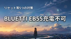 BLUETTI EB55が充電できない？リセット方法など自分で試せる5つの対処法