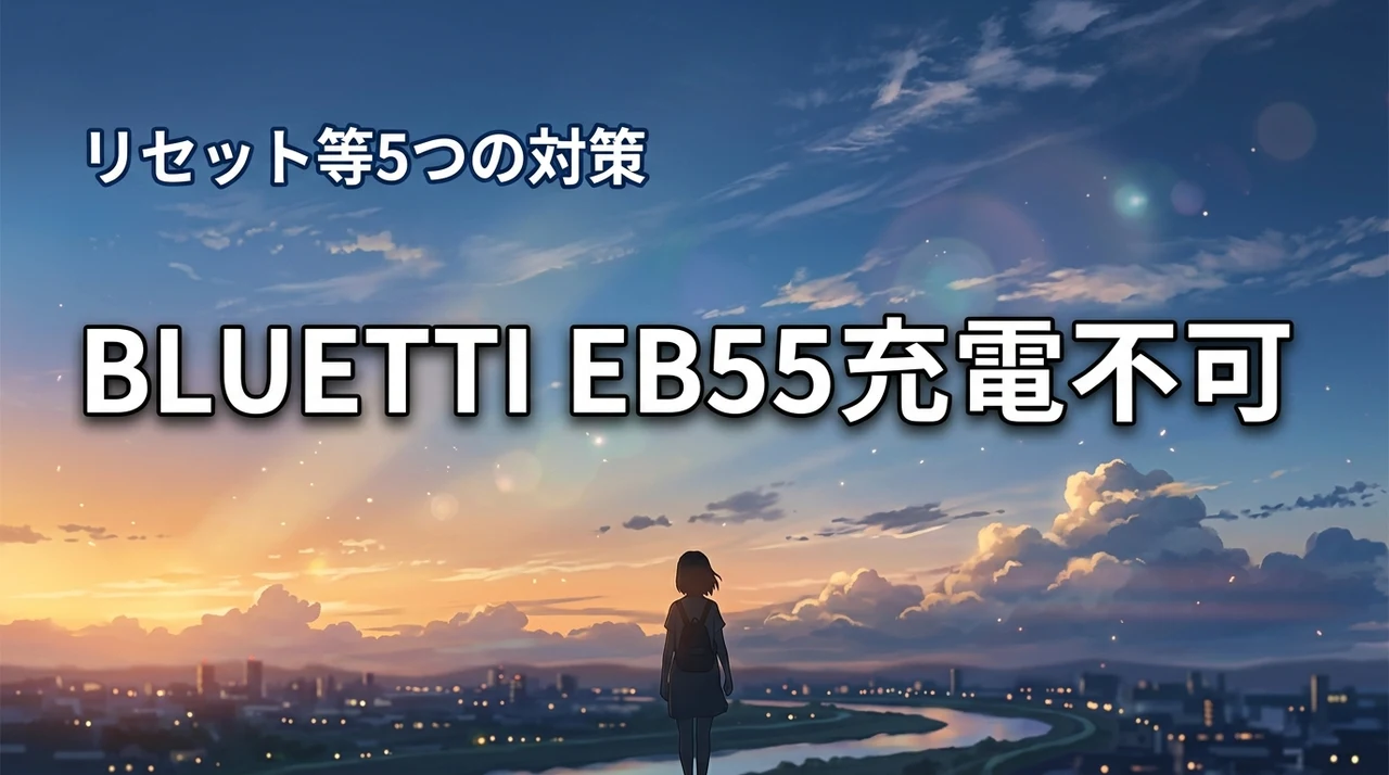 BLUETTI EB55が充電できない？リセット方法など自分で試せる5つの対処法
