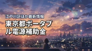 ポータブル電源補助金は東京都のどこで出る？江戸川区ほか最新情報